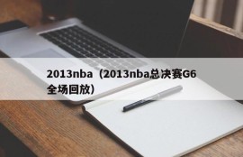 2013nba（2013nba总决赛G6全场回放）